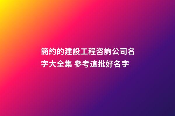 簡約的建設工程咨詢公司名字大全集 參考這批好名字-第1張-公司起名-玄機派